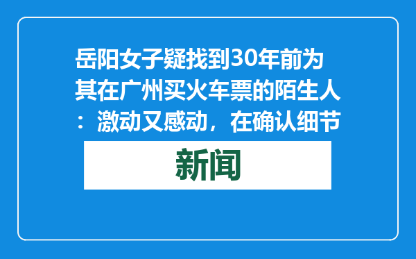 岳阳女子疑找到30年前为其在广州买火车票的陌生人：激动又感动，在确认细节