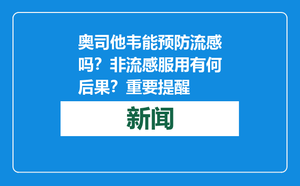 奥司他韦能预防流感吗？非流感服用有何后果？重要提醒
