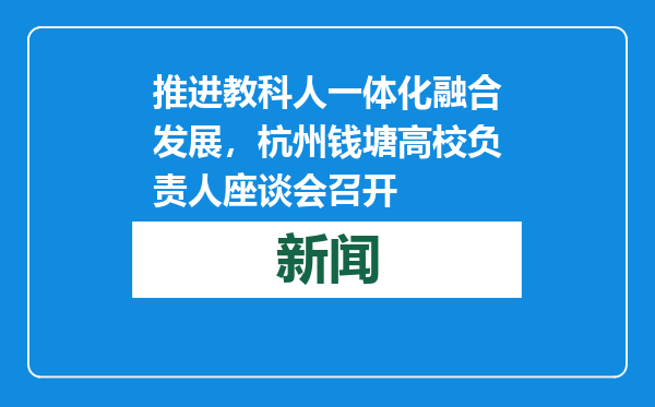 推进教科人一体化融合发展，杭州钱塘高校负责人座谈会召开
