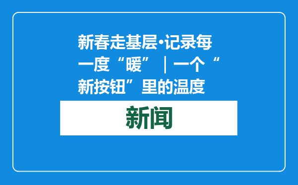 新春走基层·记录每一度“暖”｜一个“新按钮”里的温度