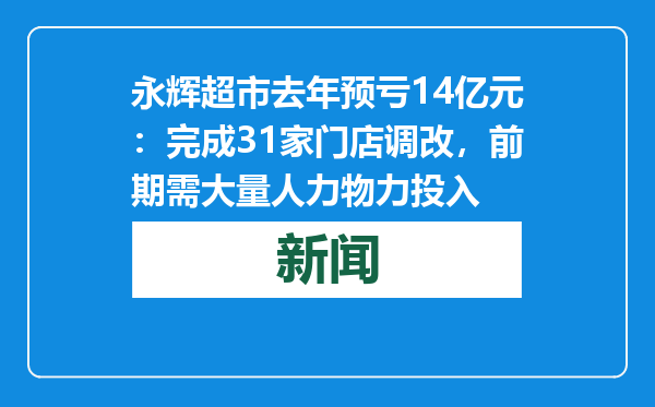 永辉超市去年预亏14亿元：完成31家门店调改，前期需大量人力物力投入