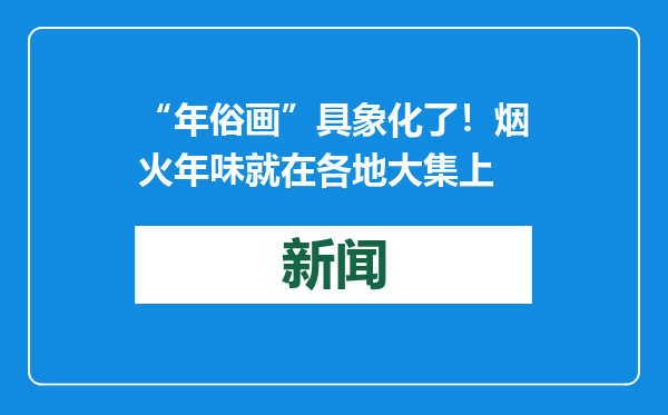 “年俗画”具象化了！烟火年味就在各地大集上