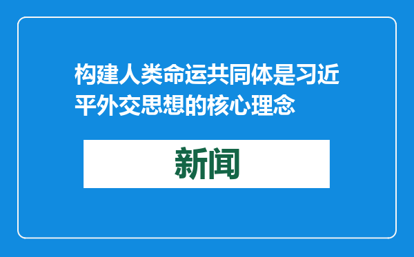构建人类命运共同体是习近平外交思想的核心理念