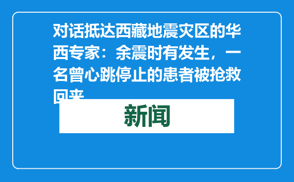 对话抵达西藏地震灾区的华西专家：余震时有发生，一名曾心跳停止的患者被抢救回来