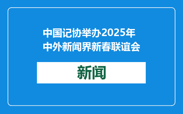 中国记协举办2025年中外新闻界新春联谊会