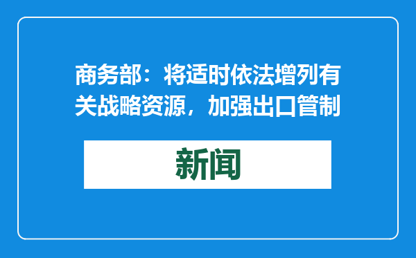 商务部：将适时依法增列有关战略资源，加强出口管制
