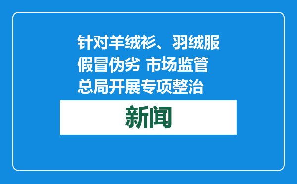 针对羊绒衫、羽绒服假冒伪劣 市场监管总局开展专项整治
