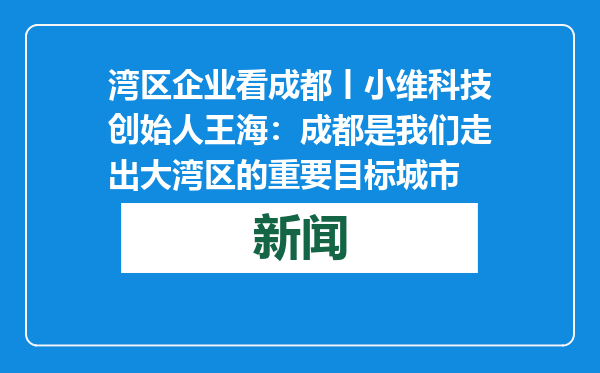 湾区企业看成都丨小维科技创始人王海：成都是我们走出大湾区的重要目标城市