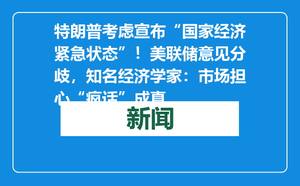 特朗普考虑宣布“国家经济紧急状态”！美联储意见分歧，知名经济学家：市场担心“疯话”成真