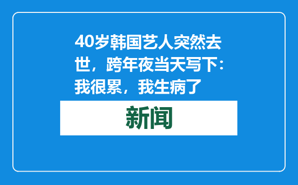 40岁韩国艺人突然去世，跨年夜当天写下：我很累，我生病了