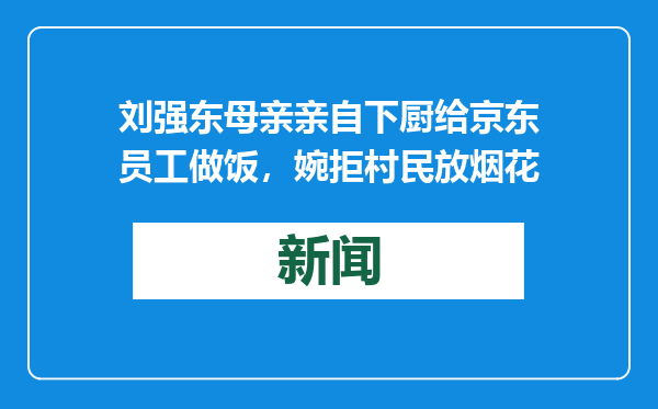 刘强东母亲亲自下厨给京东员工做饭，婉拒村民放烟花