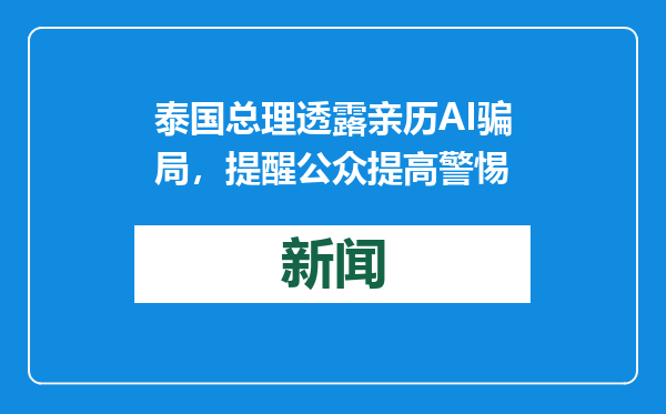 泰国总理透露亲历AI骗局，提醒公众提高警惕