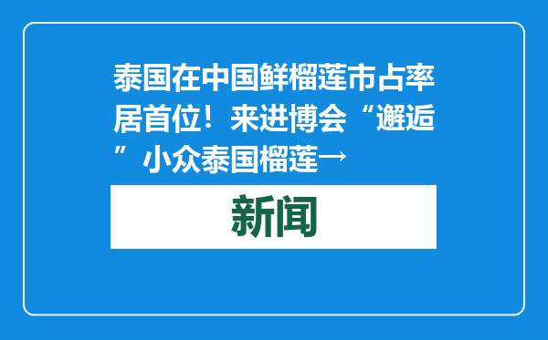 泰国在中国鲜榴莲市占率居首位！来进博会“邂逅”小众泰国榴莲→