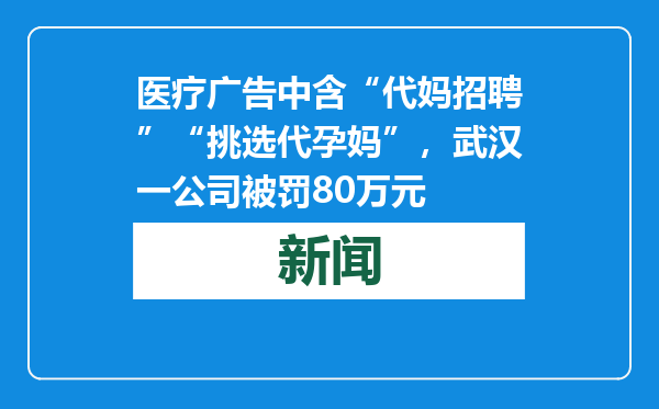 医疗广告中含“代妈招聘”“挑选代孕妈”，武汉一公司被罚80万元