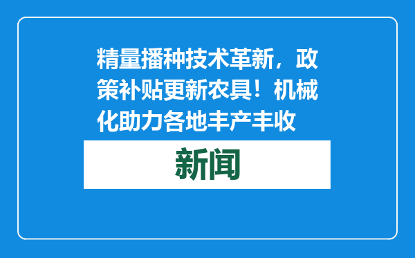 精量播种技术革新，政策补贴更新农具！机械化助力各地丰产丰收