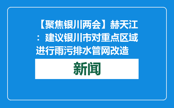 【聚焦银川两会】赫天江：建议银川市对重点区域进行雨污排水管网改造