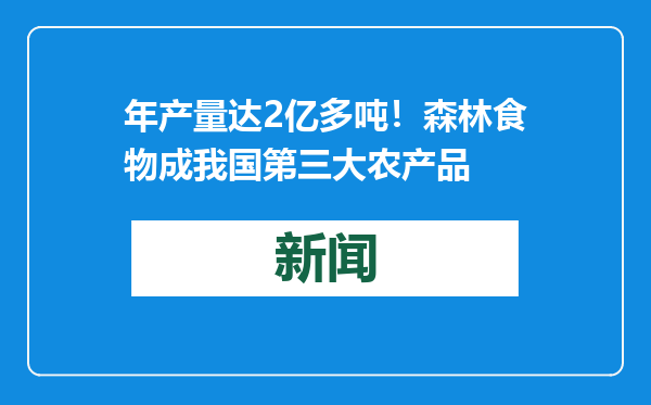 年产量达2亿多吨！森林食物成我国第三大农产品