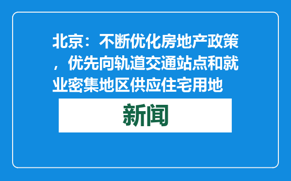 北京：不断优化房地产政策，优先向轨道交通站点和就业密集地区供应住宅用地