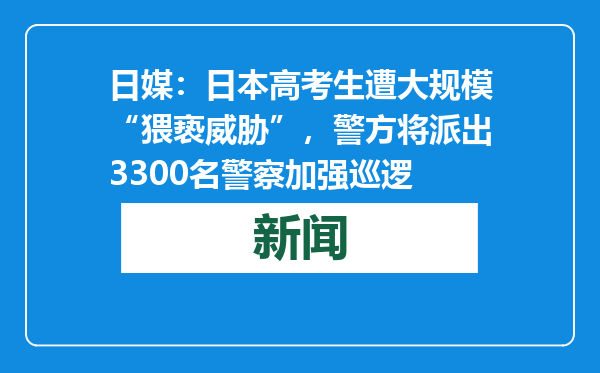日媒：日本高考生遭大规模“猥亵威胁”，警方将派出3300名警察加强巡逻