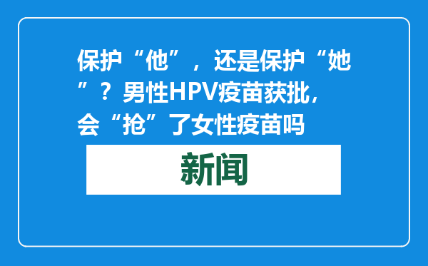 保护“他”，还是保护“她”？男性HPV疫苗获批，会“抢”了女性疫苗吗