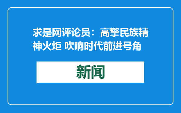 求是网评论员：高擎民族精神火炬 吹响时代前进号角