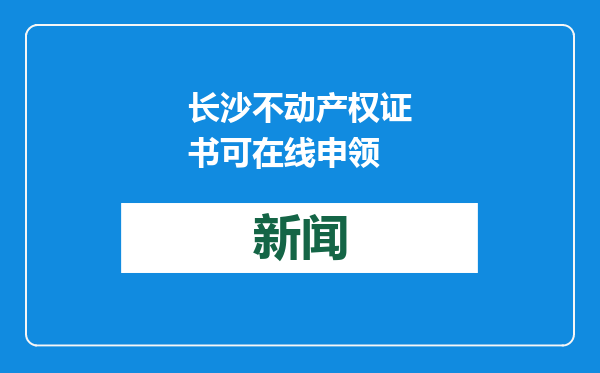长沙不动产权证书可在线申领