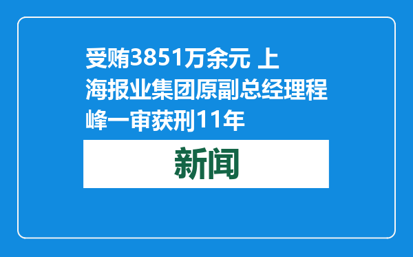 受贿3851万余元 上海报业集团原副总经理程峰一审获刑11年