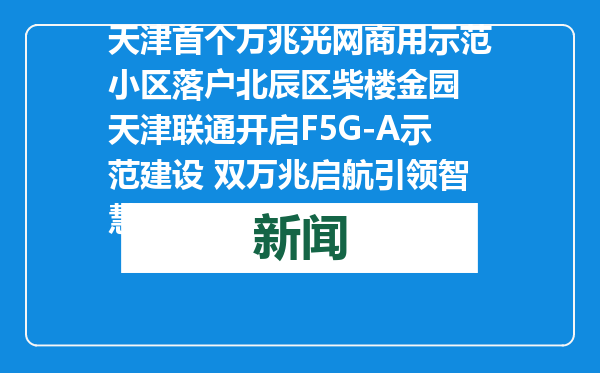 天津首个万兆光网商用示范小区落户北辰区柴楼金园 天津联通开启F5G-A示范建设 双万兆启航引领智慧城市