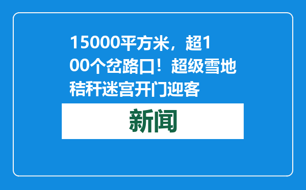 15000平方米，超100个岔路口！超级雪地秸秆迷宫开门迎客