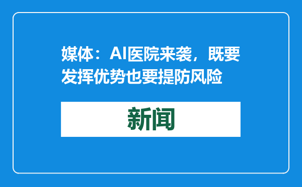 媒体：AI医院来袭，既要发挥优势也要提防风险