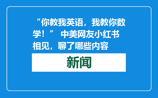 “你教我英语，我教你数学！” 中美网友小红书相见，聊了哪些内容