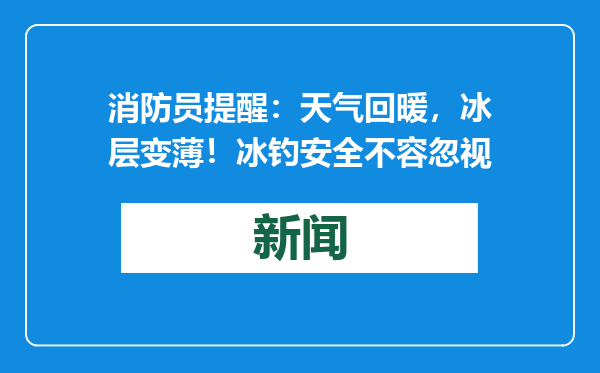 消防员提醒：天气回暖，冰层变薄！冰钓安全不容忽视