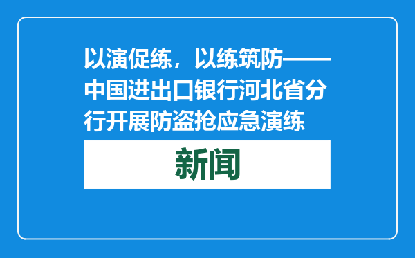 以演促练，以练筑防——中国进出口银行河北省分行开展防盗抢应急演练