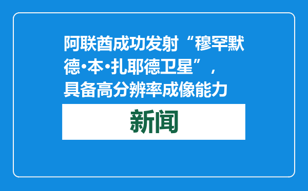 阿联酋成功发射“穆罕默德·本·扎耶德卫星”，具备高分辨率成像能力