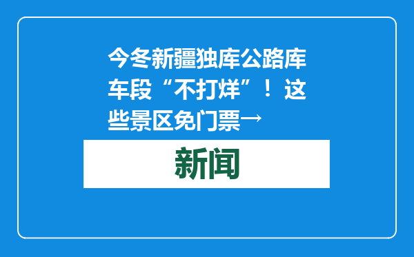 今冬新疆独库公路库车段“不打烊”！这些景区免门票→