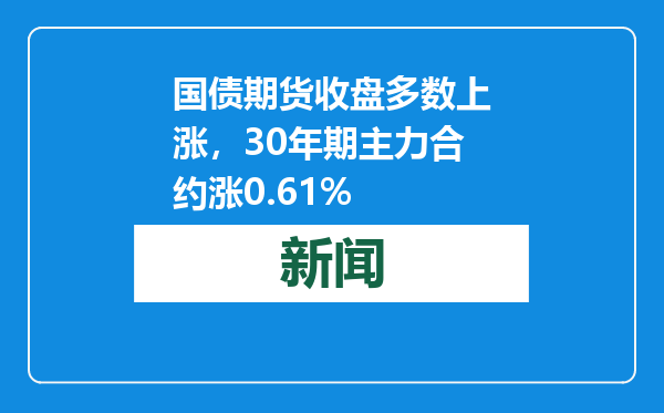 国债期货收盘多数上涨，30年期主力合约涨0.61%
