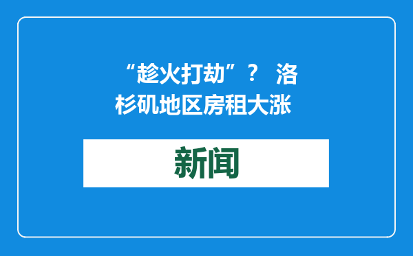 “趁火打劫”？ 洛杉矶地区房租大涨