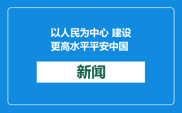 以人民为中心 建设更高水平平安中国