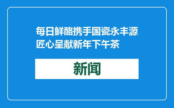 每日鲜酪携手国瓷永丰源匠心呈献新年下午茶