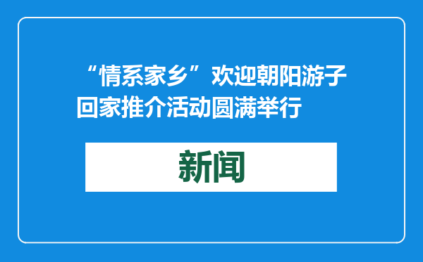 “情系家乡”欢迎朝阳游子回家推介活动圆满举行