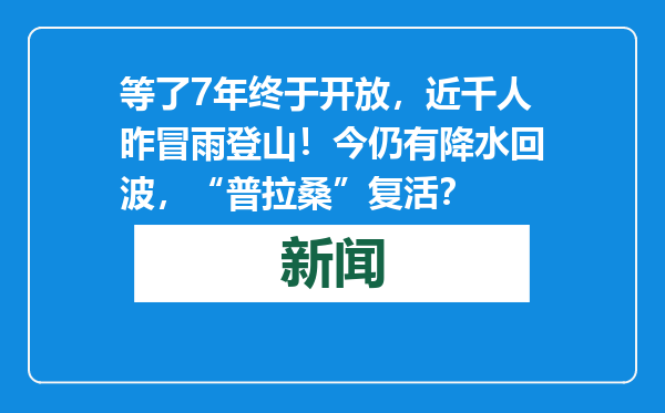 等了7年终于开放，近千人昨冒雨登山！今仍有降水回波，“普拉桑”复活？