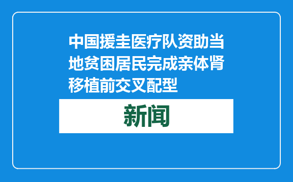 中国援圭医疗队资助当地贫困居民完成亲体肾移植前交叉配型