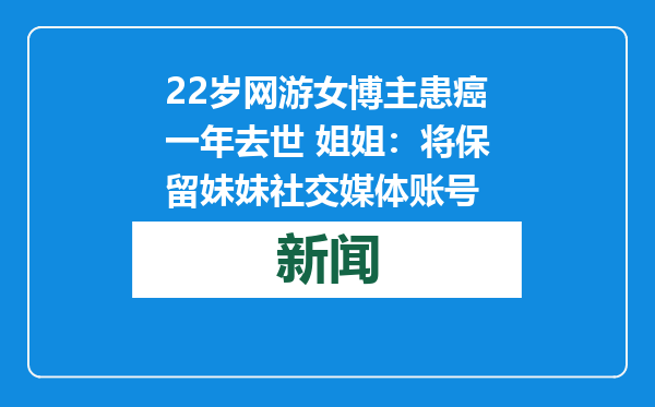 22岁网游女博主患癌一年去世 姐姐：将保留妹妹社交媒体账号