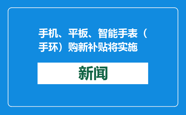 手机、平板、智能手表（手环）购新补贴将实施
