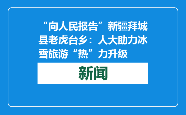“向人民报告”新疆拜城县老虎台乡：人大助力冰雪旅游“热”力升级