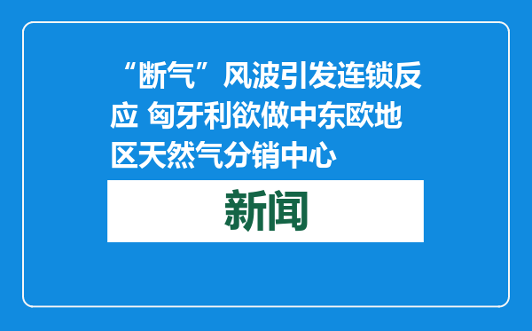 “断气”风波引发连锁反应 匈牙利欲做中东欧地区天然气分销中心