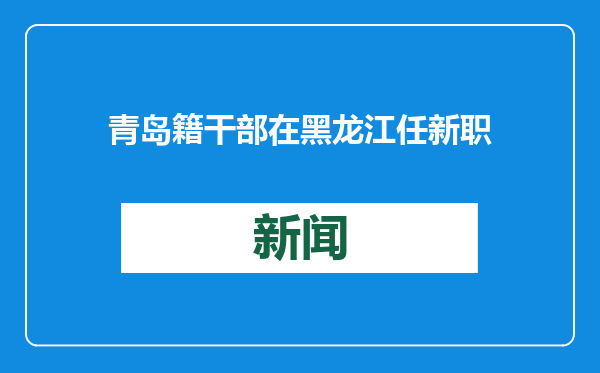 青岛籍干部在黑龙江任新职