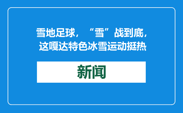 雪地足球，“雪”战到底， 这嘎达特色冰雪运动挺热