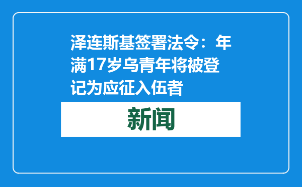泽连斯基签署法令：年满17岁乌青年将被登记为应征入伍者