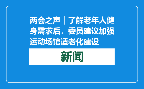 两会之声｜了解老年人健身需求后，委员建议加强运动场馆适老化建设
